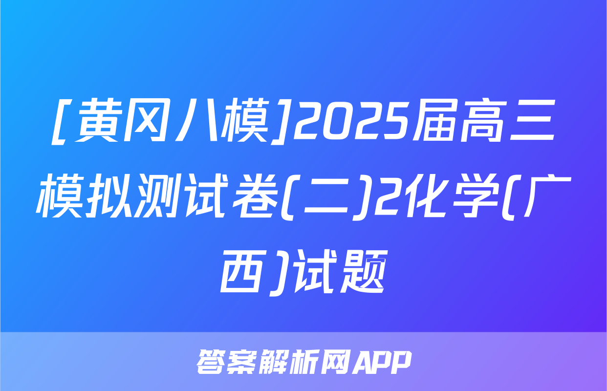 [黄冈八模]2025届高三模拟测试卷(二)2化学(广西)试题