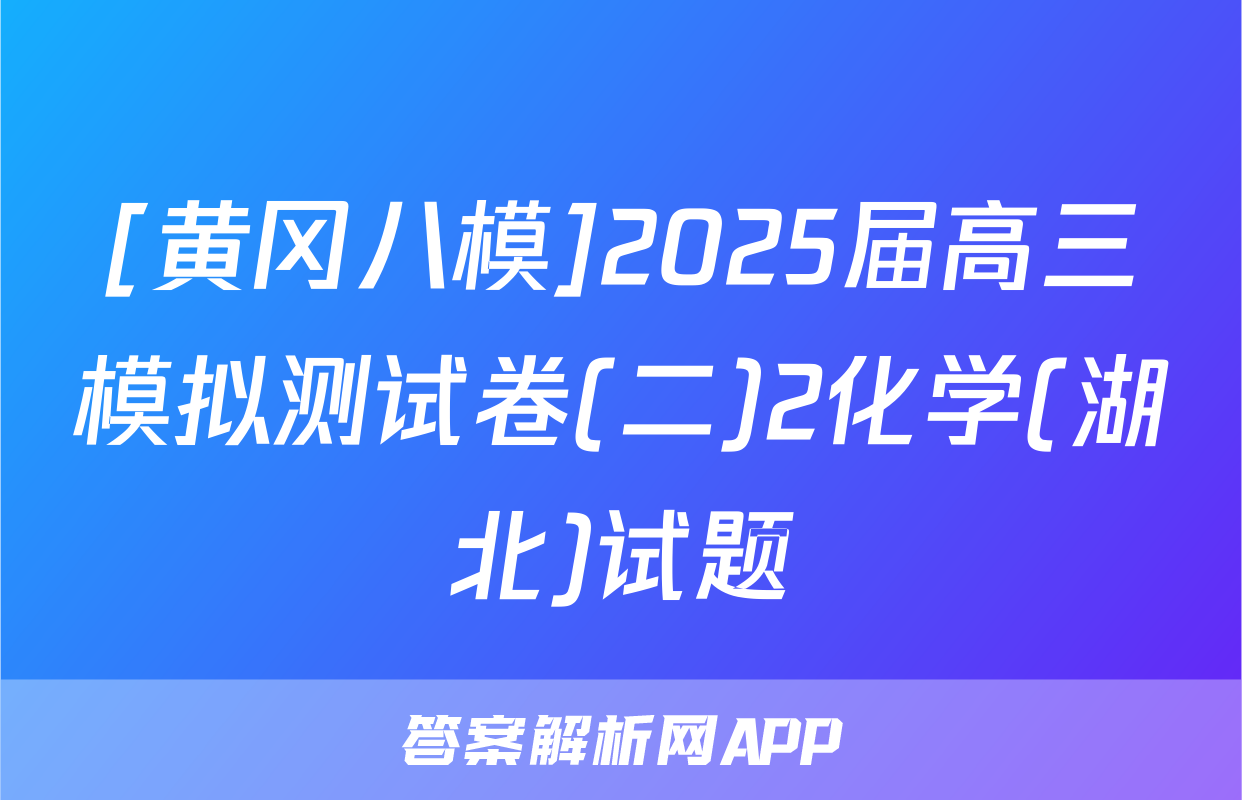 [黄冈八模]2025届高三模拟测试卷(二)2化学(湖北)试题