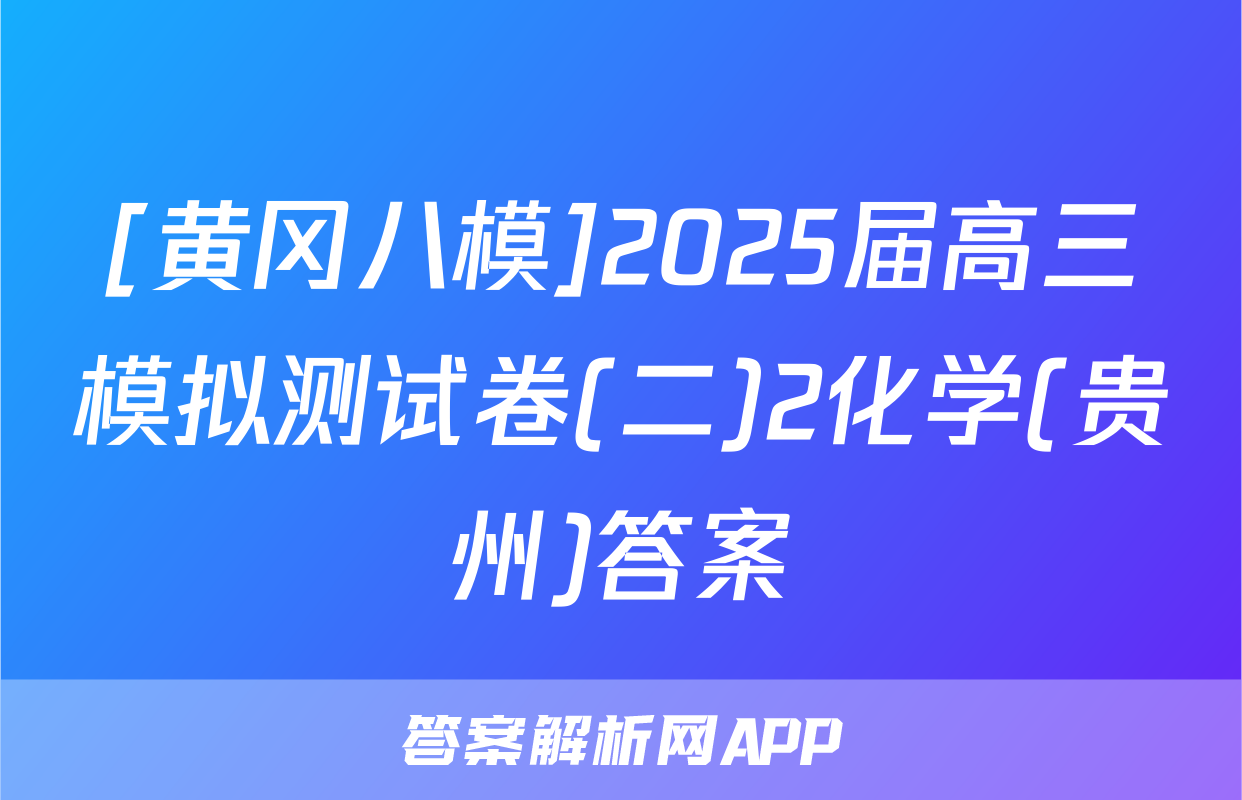 [黄冈八模]2025届高三模拟测试卷(二)2化学(贵州)答案