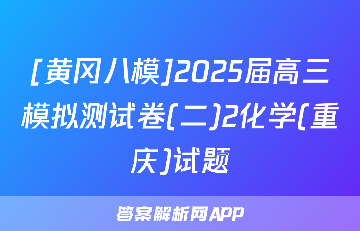 [黄冈八模]2025届高三模拟测试卷(二)2化学(重庆)试题