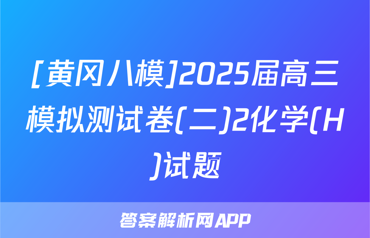 [黄冈八模]2025届高三模拟测试卷(二)2化学(H)试题