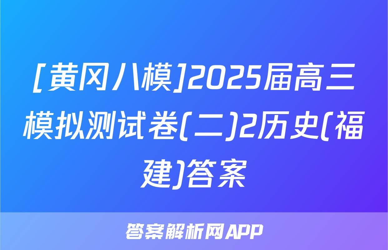 [黄冈八模]2025届高三模拟测试卷(二)2历史(福建)答案