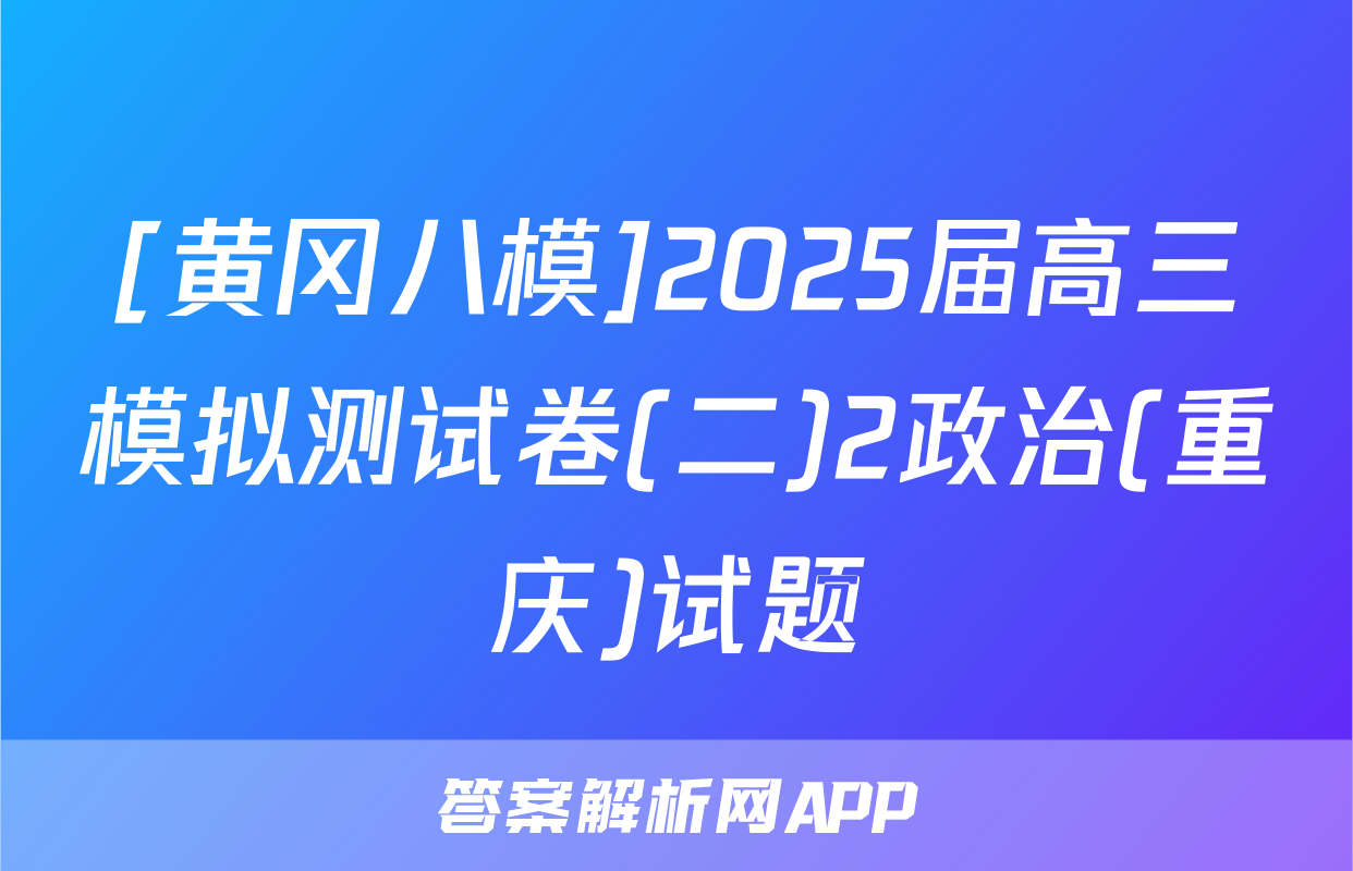 [黄冈八模]2025届高三模拟测试卷(二)2政治(重庆)试题