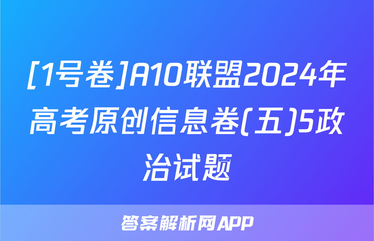 [1号卷]A10联盟2024年高考原创信息卷(五)5政治试题