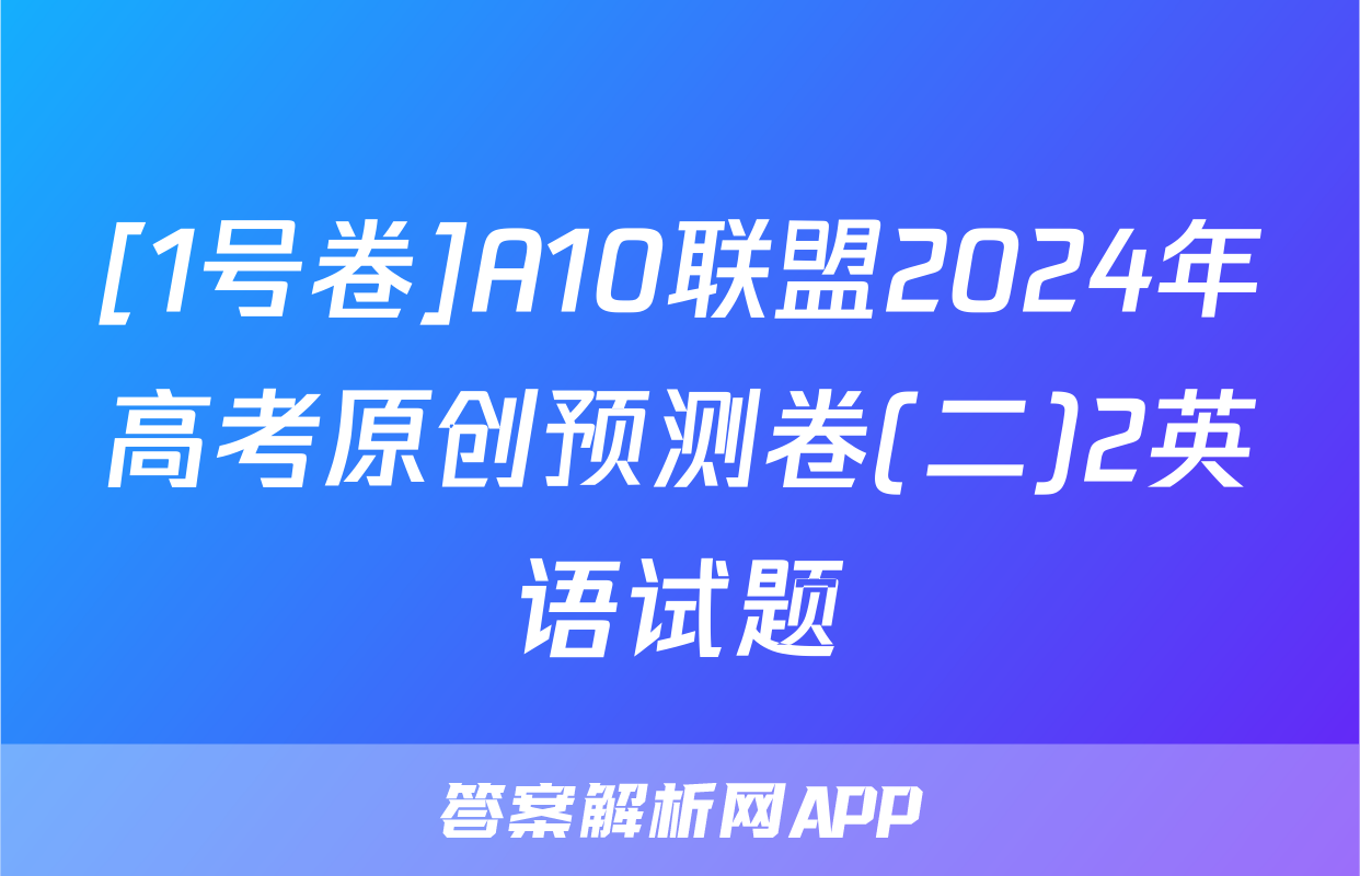 [1号卷]A10联盟2024年高考原创预测卷(二)2英语试题