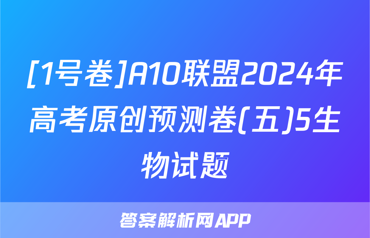 [1号卷]A10联盟2024年高考原创预测卷(五)5生物试题