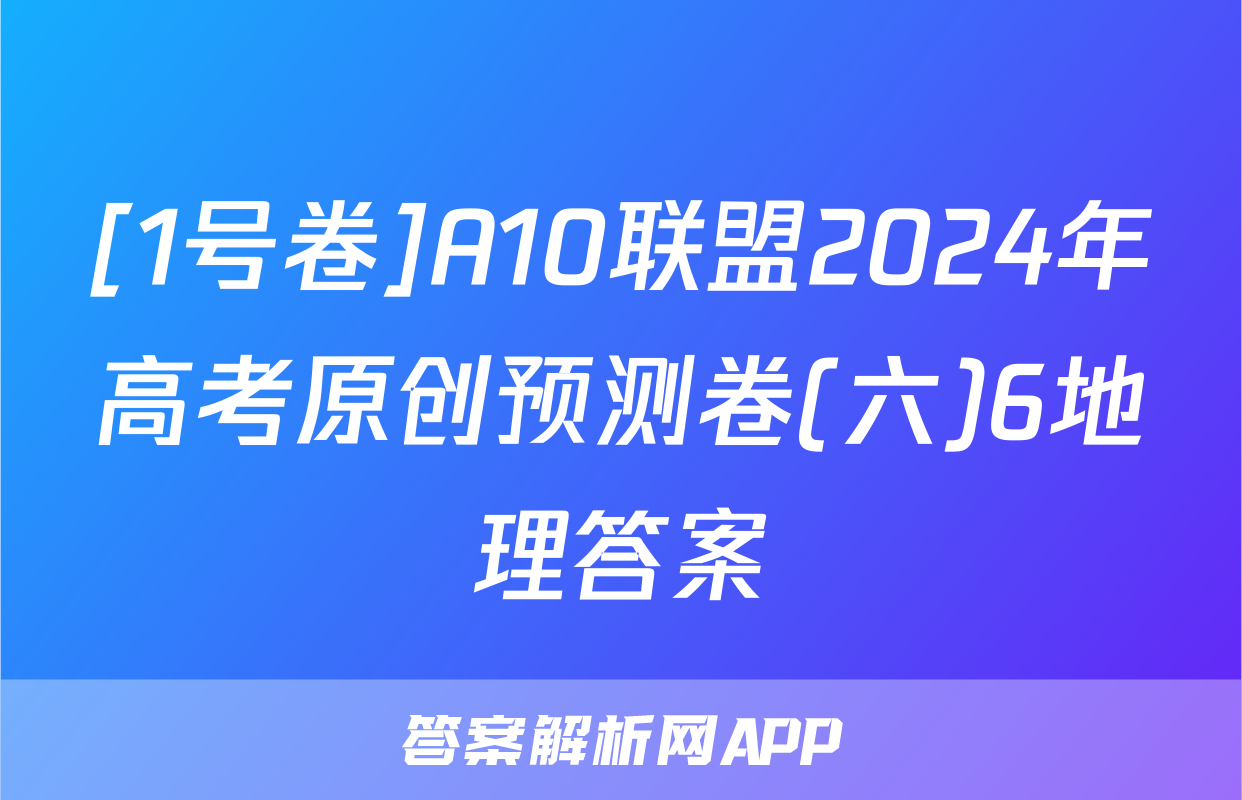 [1号卷]A10联盟2024年高考原创预测卷(六)6地理答案