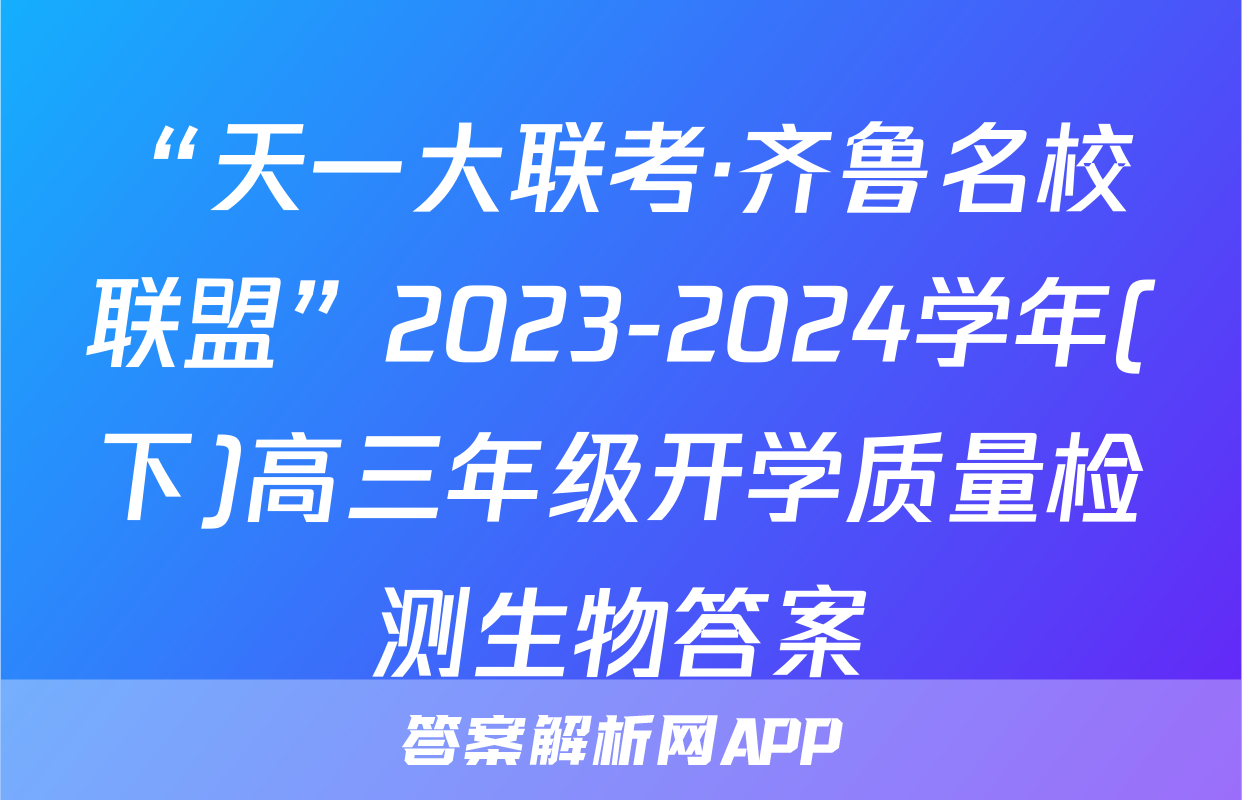 “天一大联考·齐鲁名校联盟”2023-2024学年(下)高三年级开学质量检测生物答案