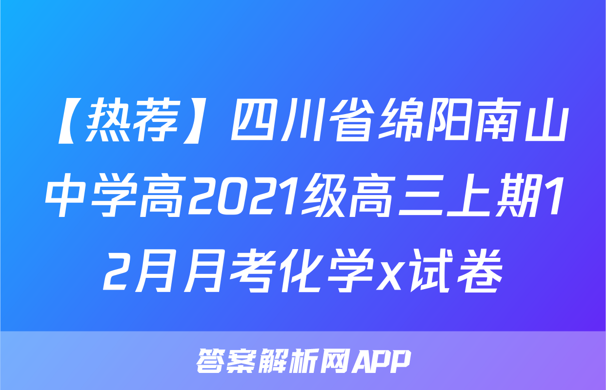 【热荐】四川省绵阳南山中学高2021级高三上期12月月考化学x试卷