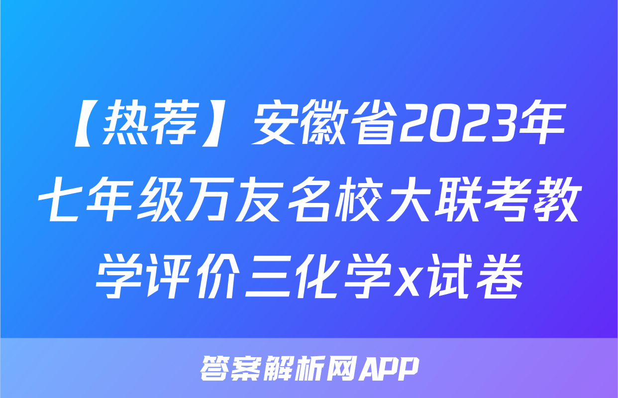 【热荐】安徽省2023年七年级万友名校大联考教学评价三化学x试卷