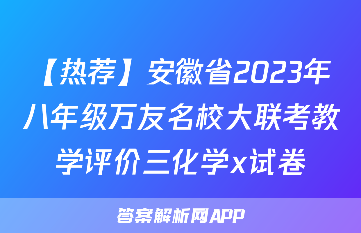 【热荐】安徽省2023年八年级万友名校大联考教学评价三化学x试卷