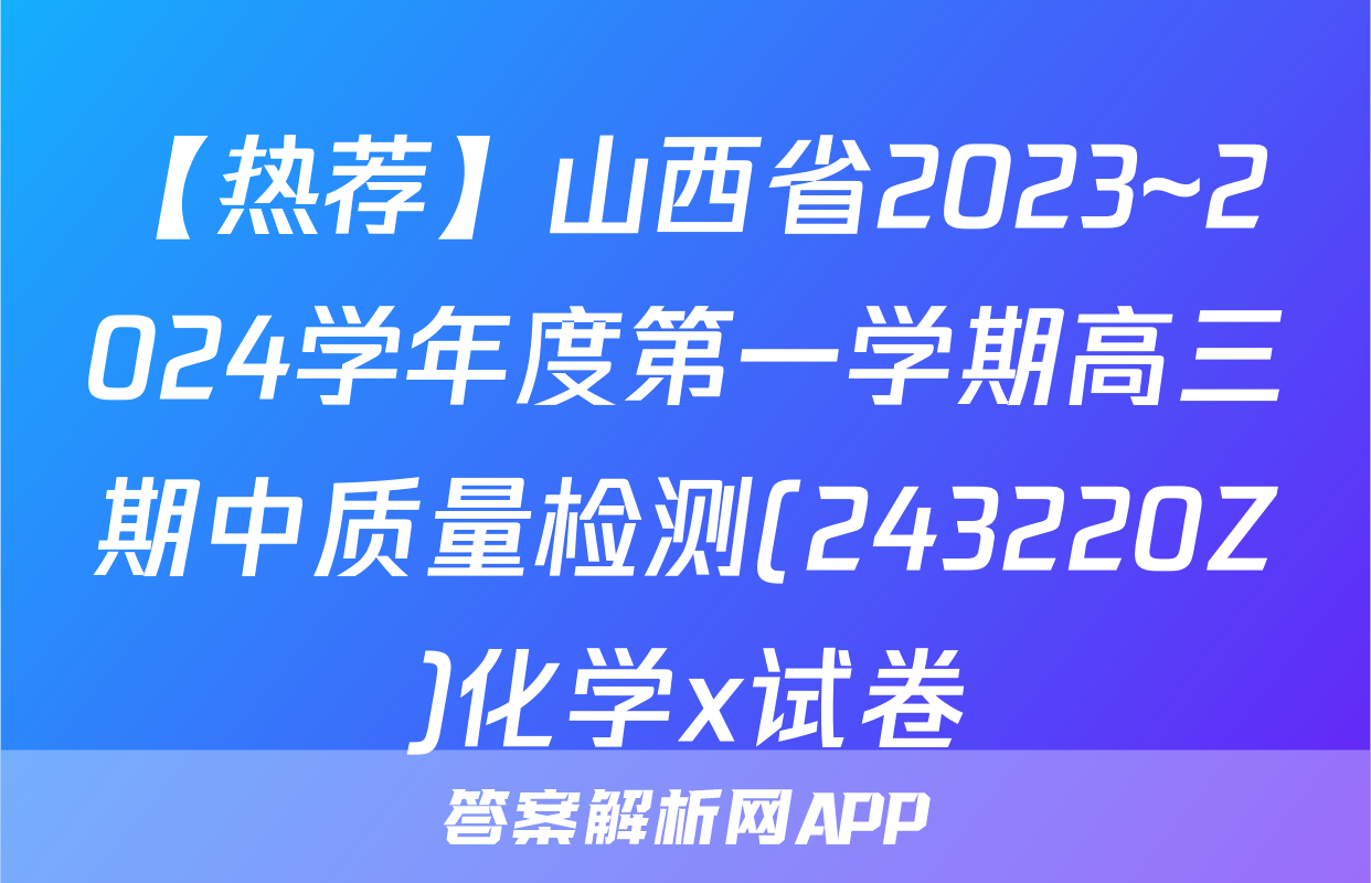 【热荐】山西省2023~2024学年度第一学期高三期中质量检测(243220Z)化学x试卷