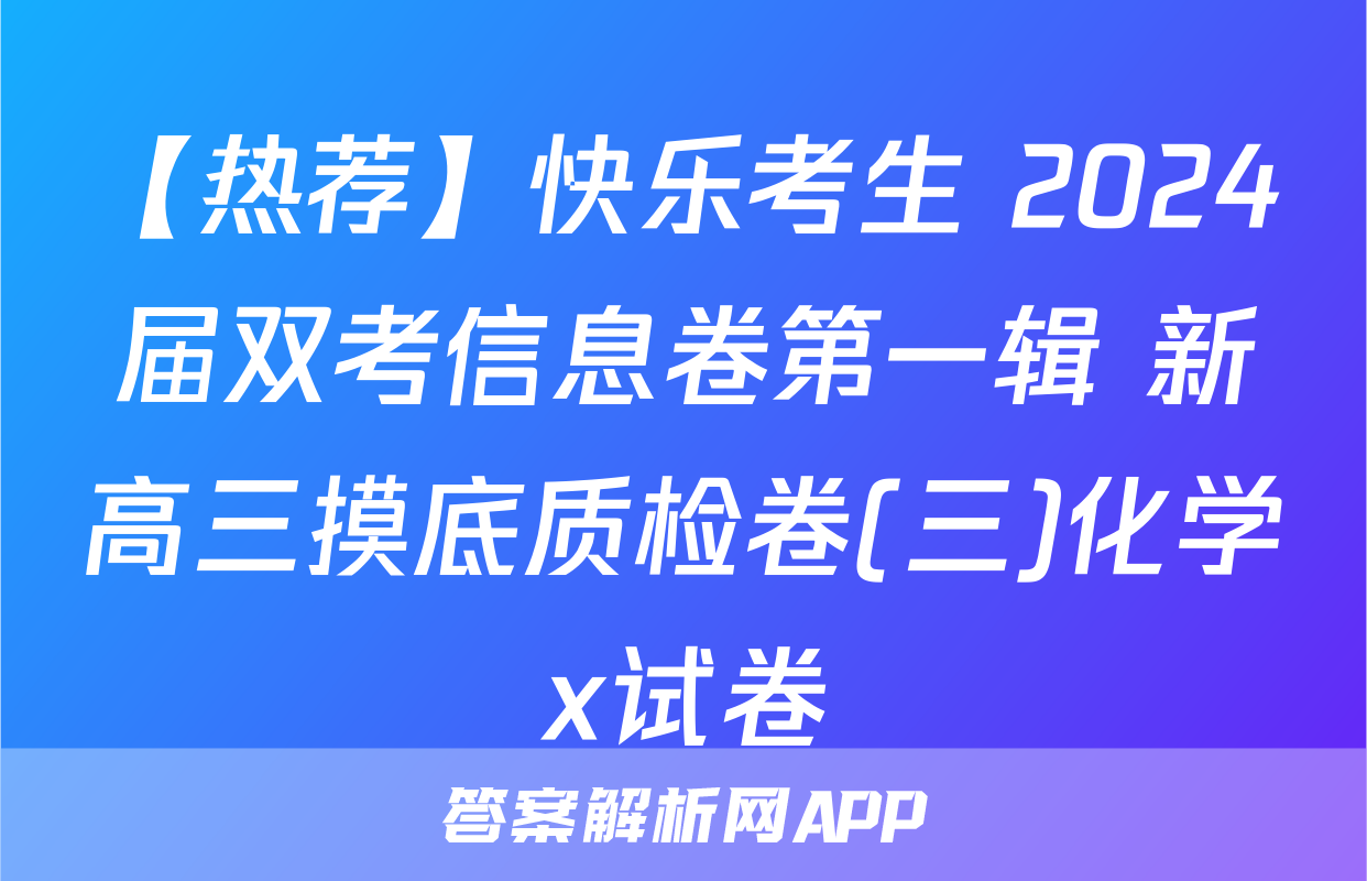 【热荐】快乐考生 2024届双考信息卷第一辑 新高三摸底质检卷(三)化学x试卷