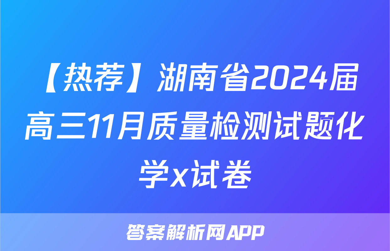 【热荐】湖南省2024届高三11月质量检测试题化学x试卷