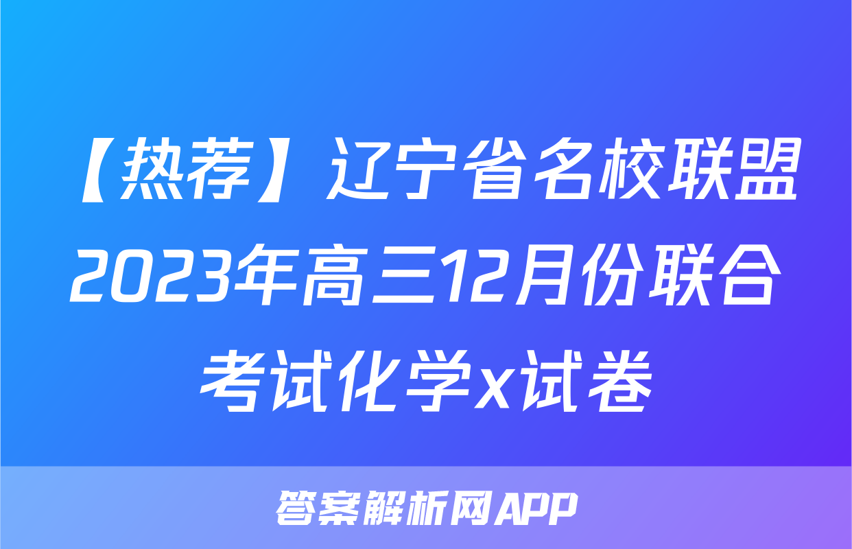 【热荐】辽宁省名校联盟2023年高三12月份联合考试化学x试卷