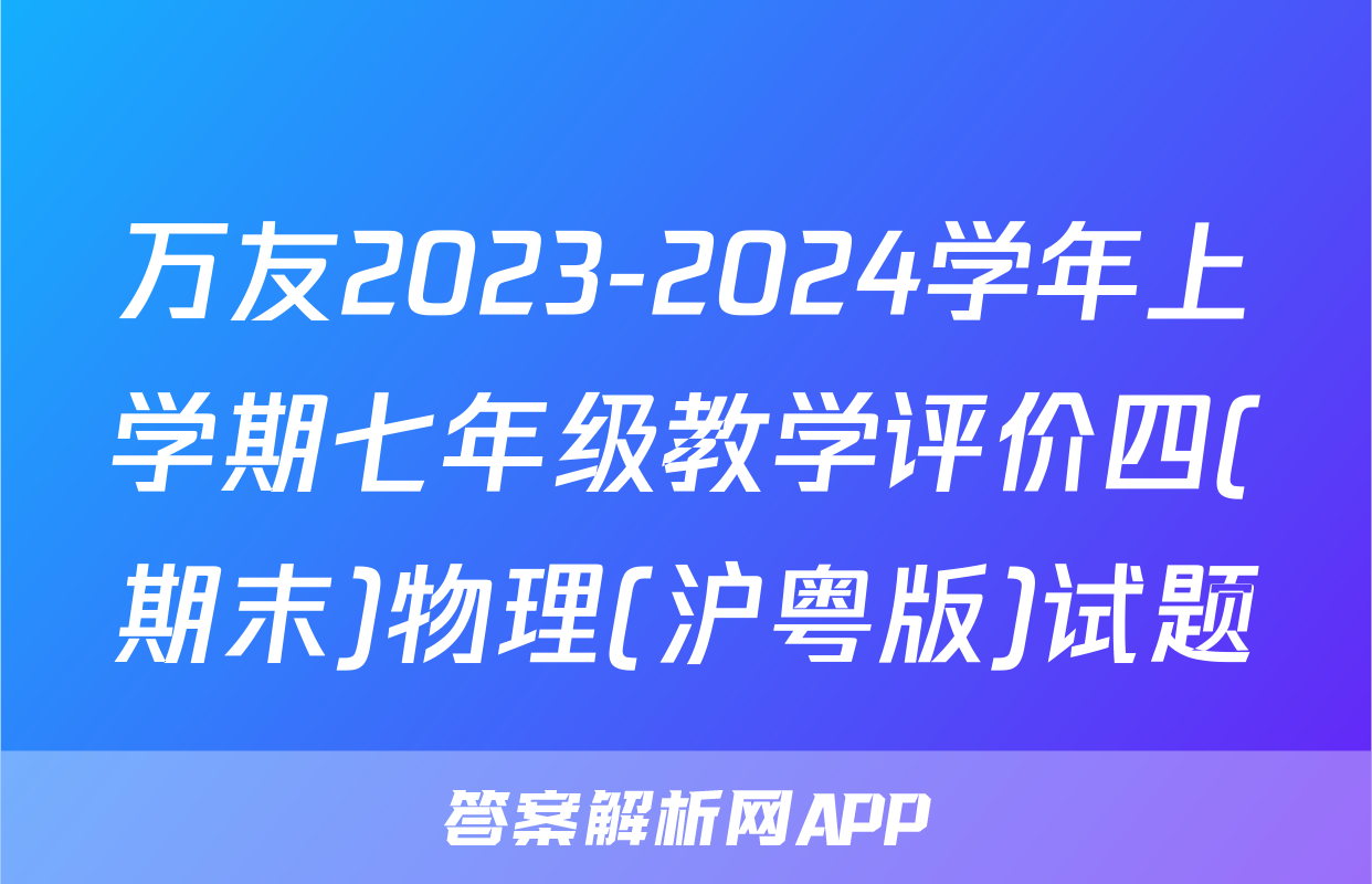 万友2023-2024学年上学期七年级教学评价四(期末)物理(沪粤版)试题