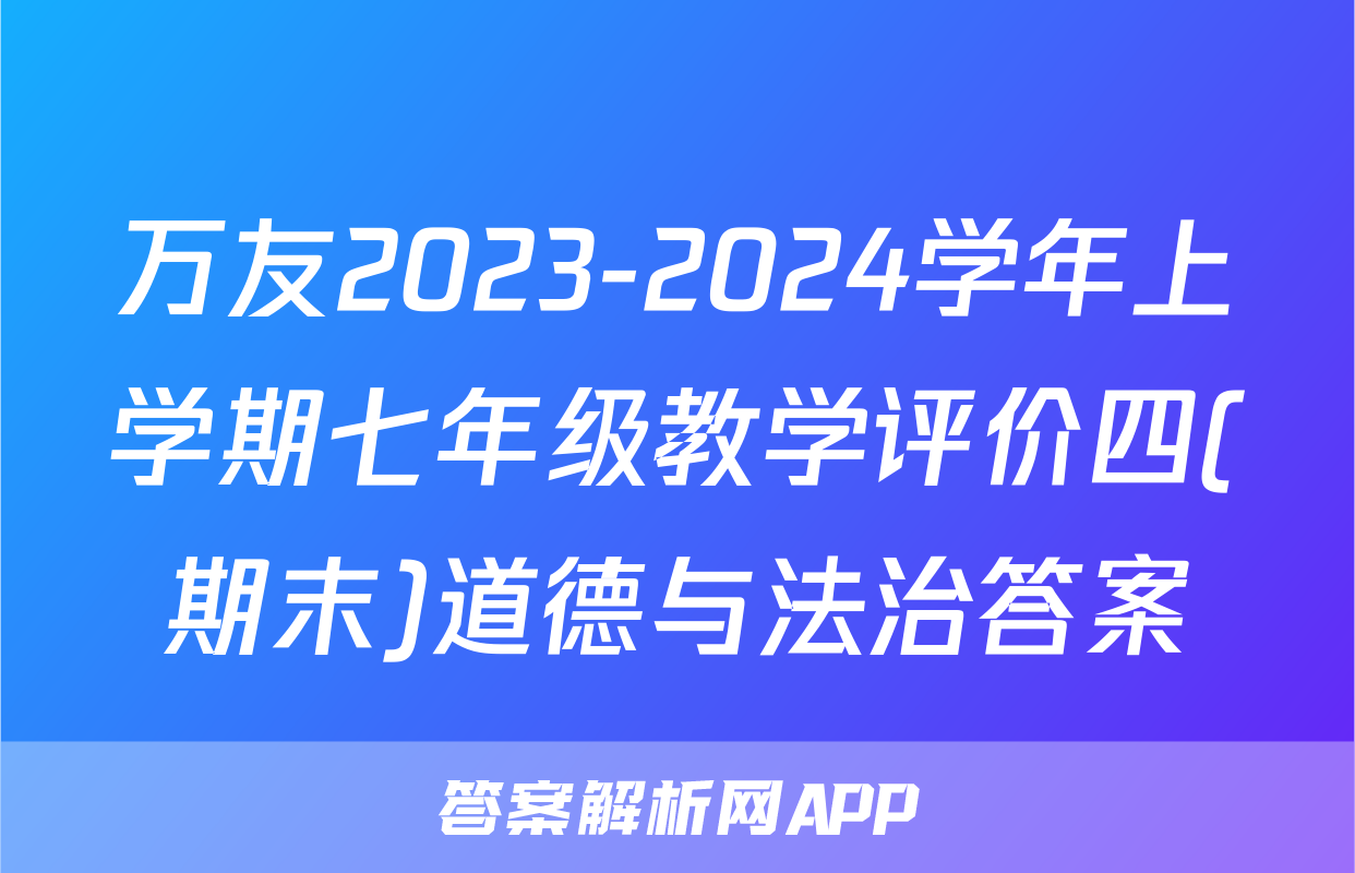 万友2023-2024学年上学期七年级教学评价四(期末)道德与法治答案