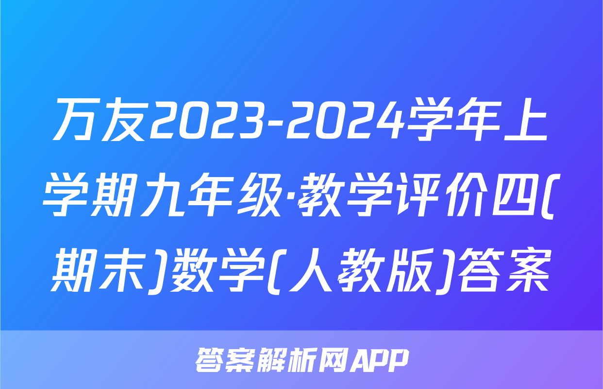 万友2023-2024学年上学期九年级·教学评价四(期末)数学(人教版)答案