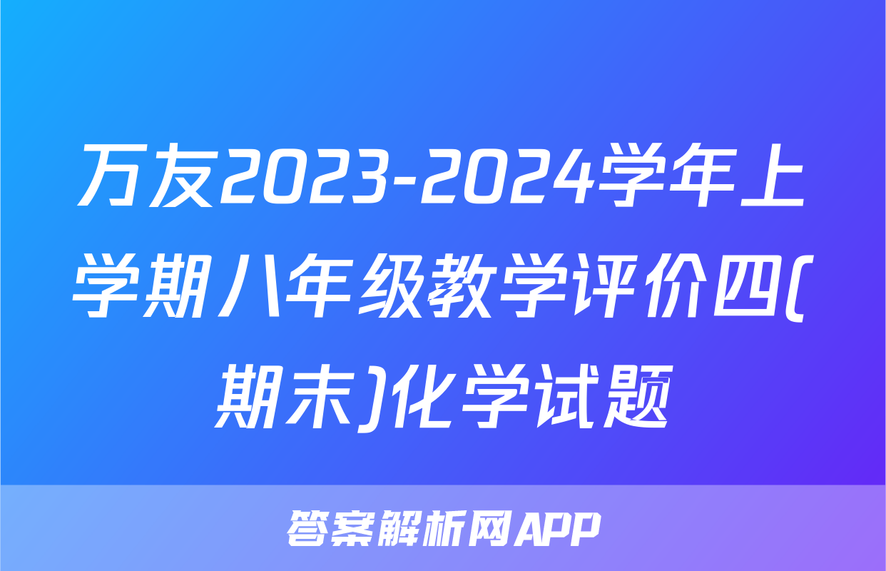 万友2023-2024学年上学期八年级教学评价四(期末)化学试题