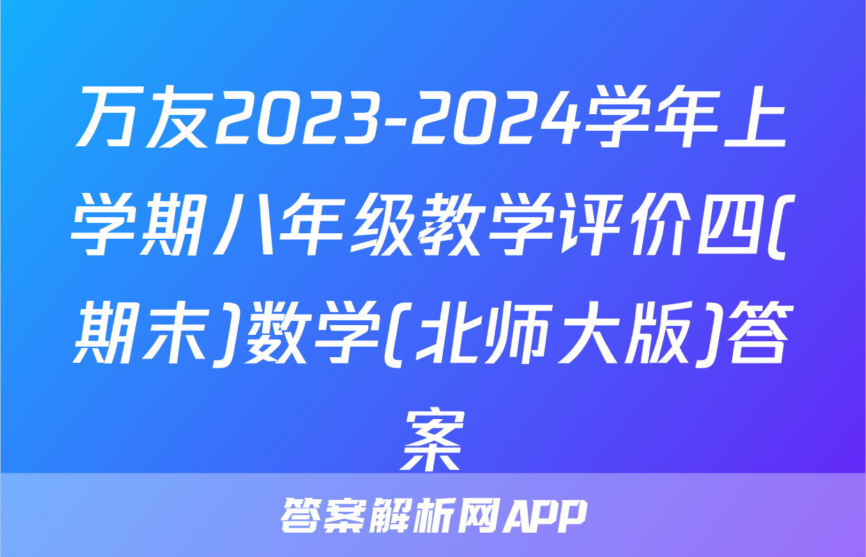 万友2023-2024学年上学期八年级教学评价四(期末)数学(北师大版)答案