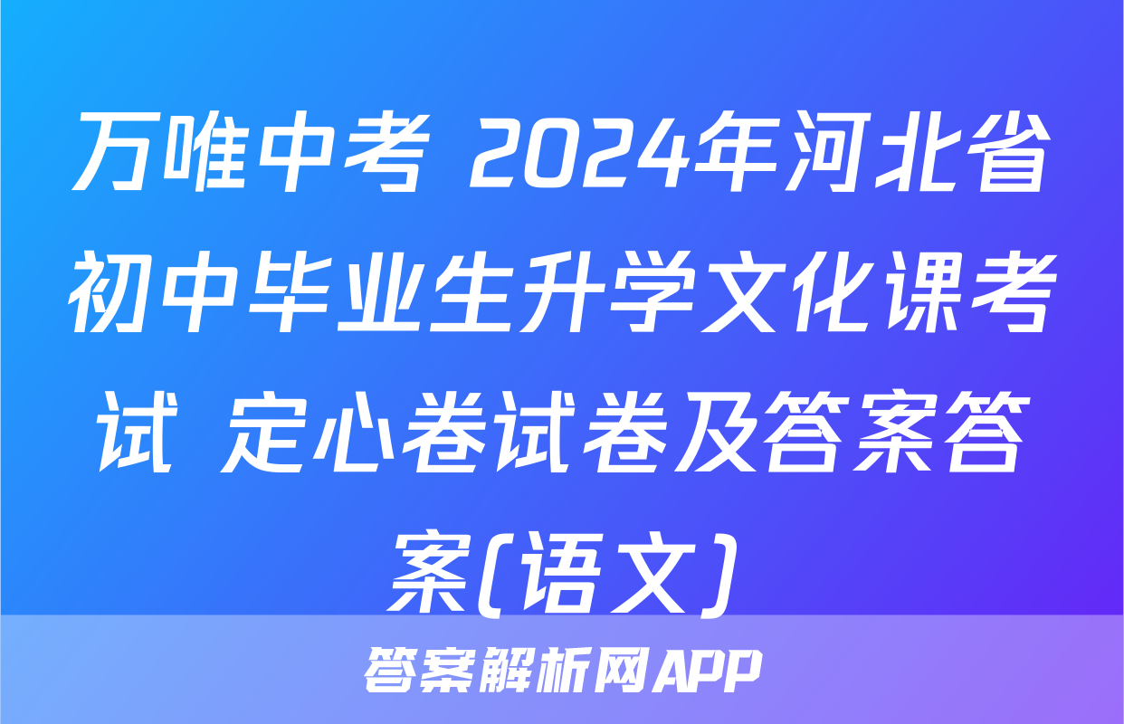 万唯中考 2024年河北省初中毕业生升学文化课考试 定心卷试卷及答案答案(语文)