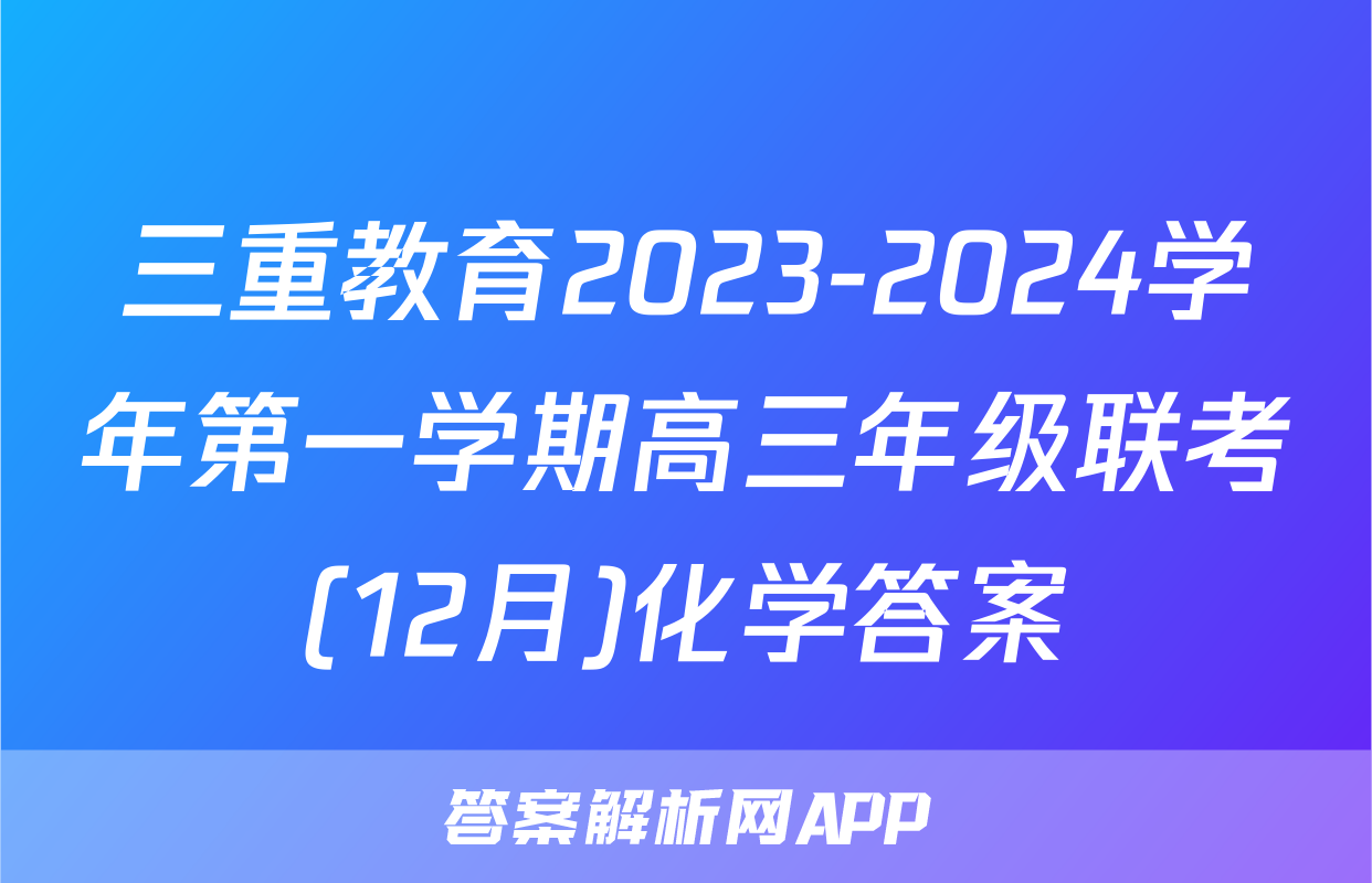三重教育2023-2024学年第一学期高三年级联考(12月)化学答案