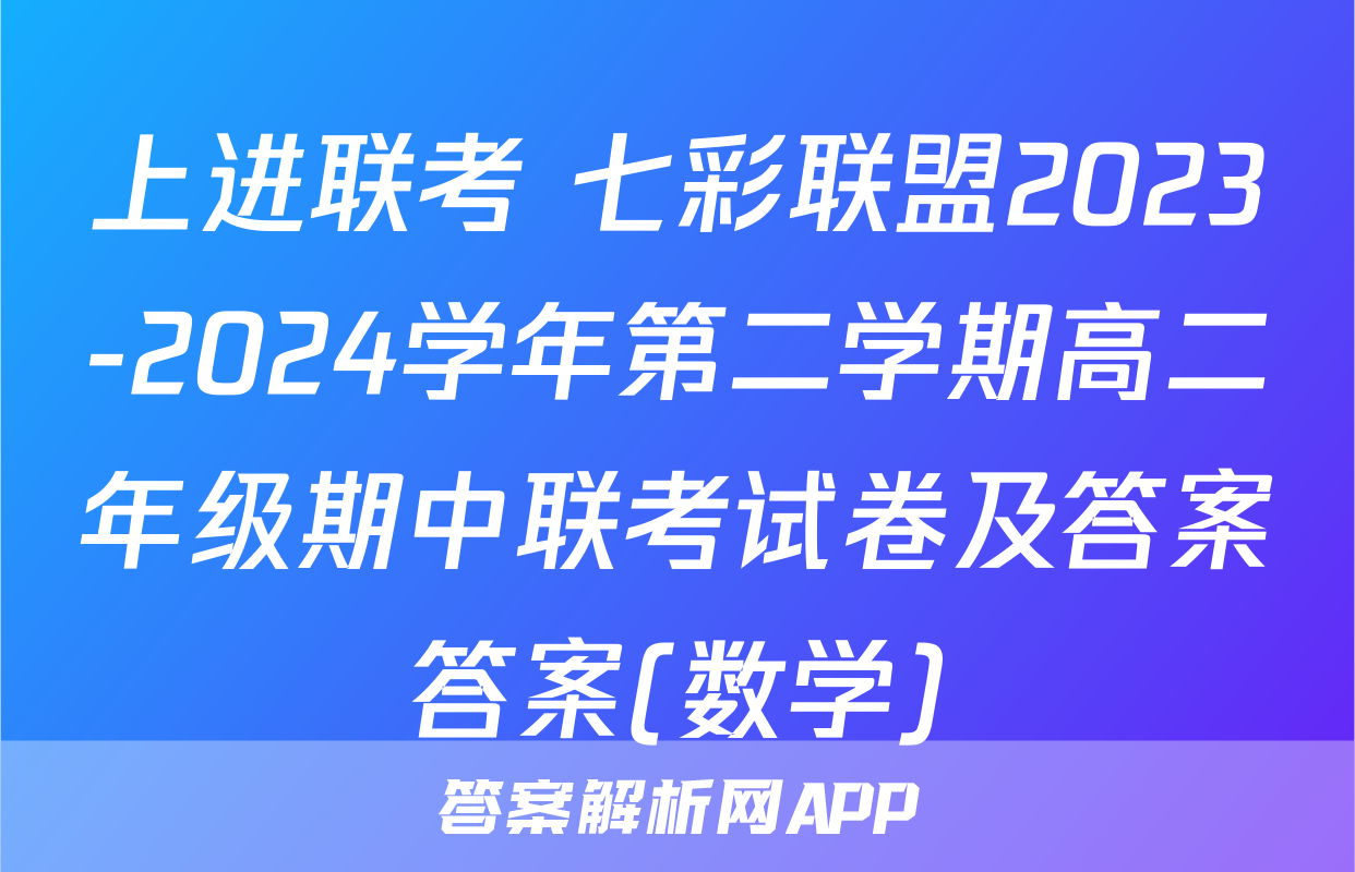 上进联考 七彩联盟2023-2024学年第二学期高二年级期中联考试卷及答案答案(数学)