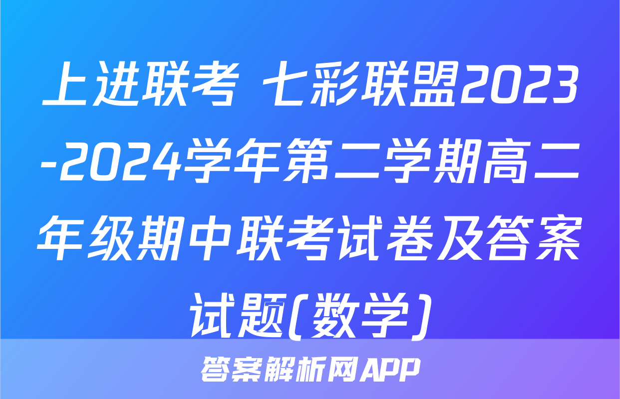 上进联考 七彩联盟2023-2024学年第二学期高二年级期中联考试卷及答案试题(数学)