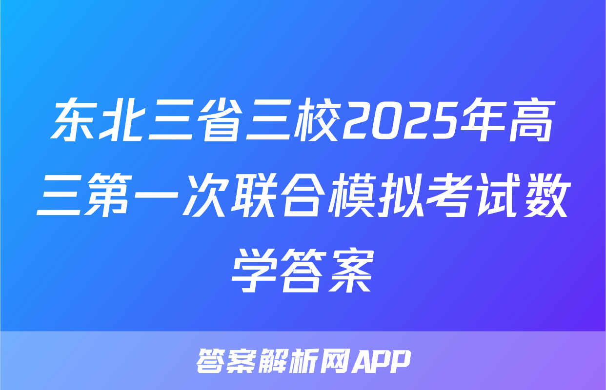 东北三省三校2025年高三第一次联合模拟考试数学答案