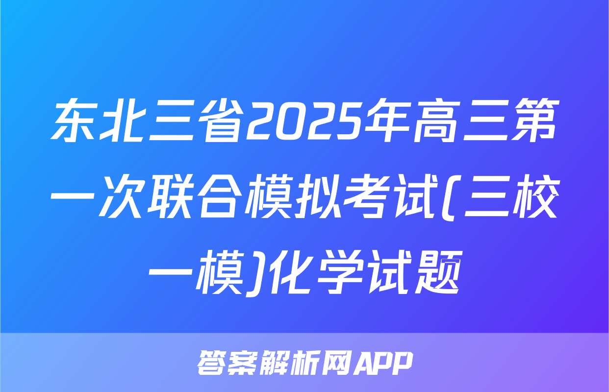 东北三省2025年高三第一次联合模拟考试(三校一模)化学试题