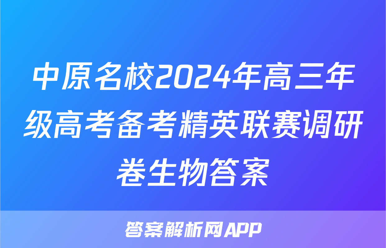 中原名校2024年高三年级高考备考精英联赛调研卷生物答案