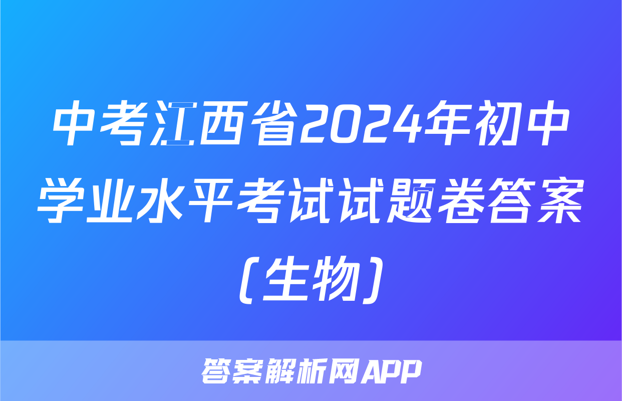 中考江西省2024年初中学业水平考试试题卷答案(生物)