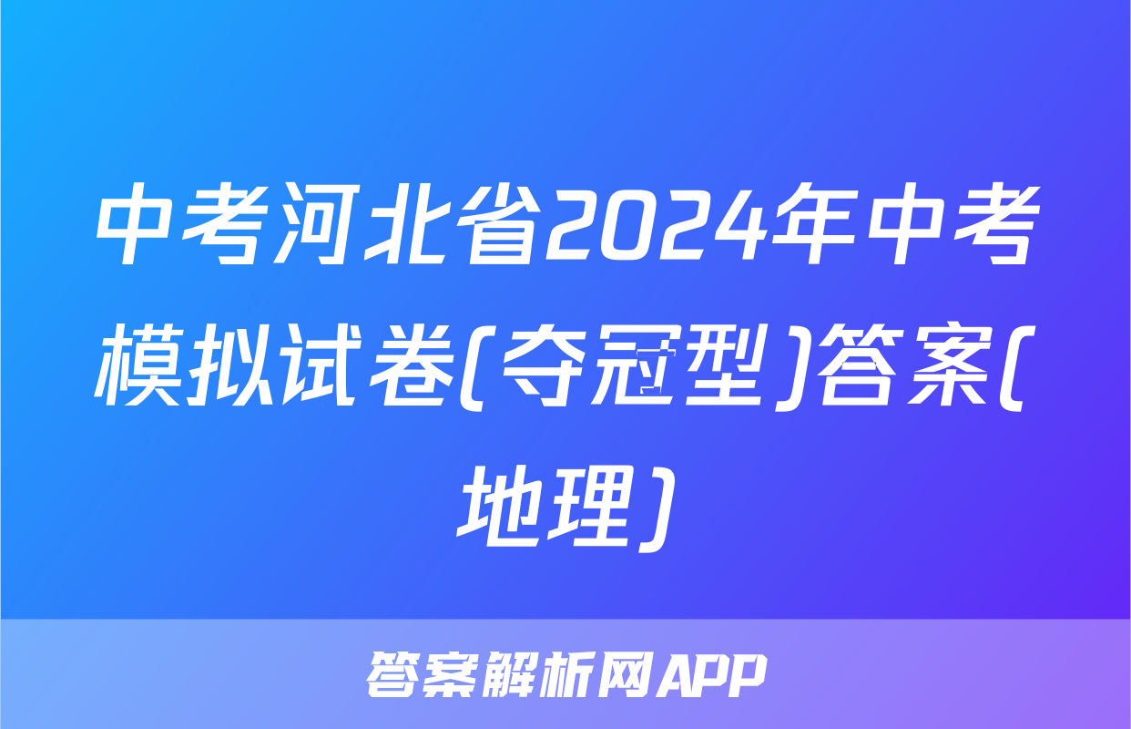 中考河北省2024年中考模拟试卷(夺冠型)答案(地理)