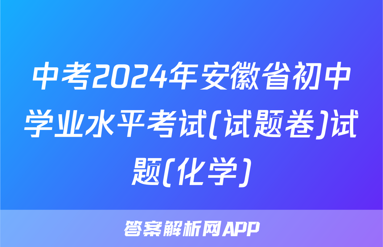 中考2024年安徽省初中学业水平考试(试题卷)试题(化学)