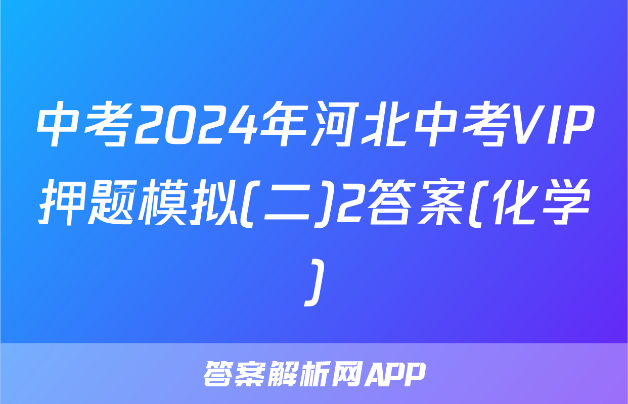 中考2024年河北中考VIP押题模拟(二)2答案(化学)