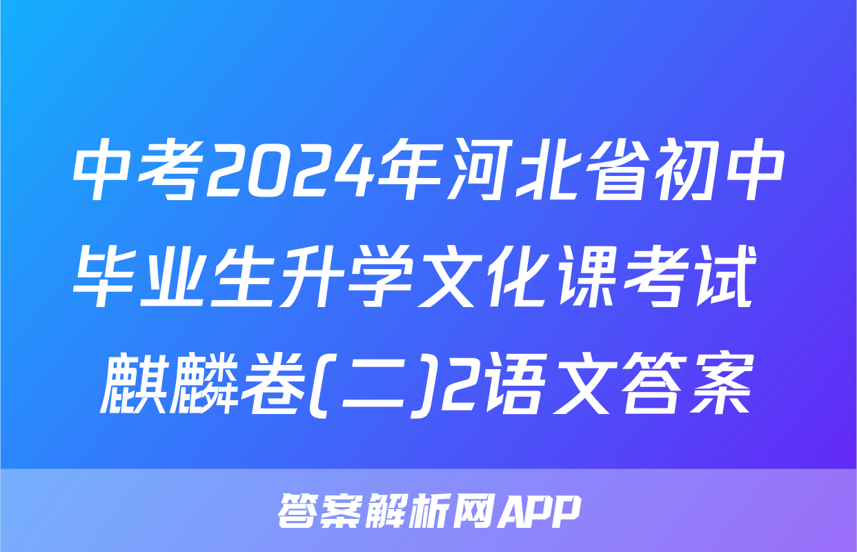 中考2024年河北省初中毕业生升学文化课考试 麒麟卷(二)2语文答案