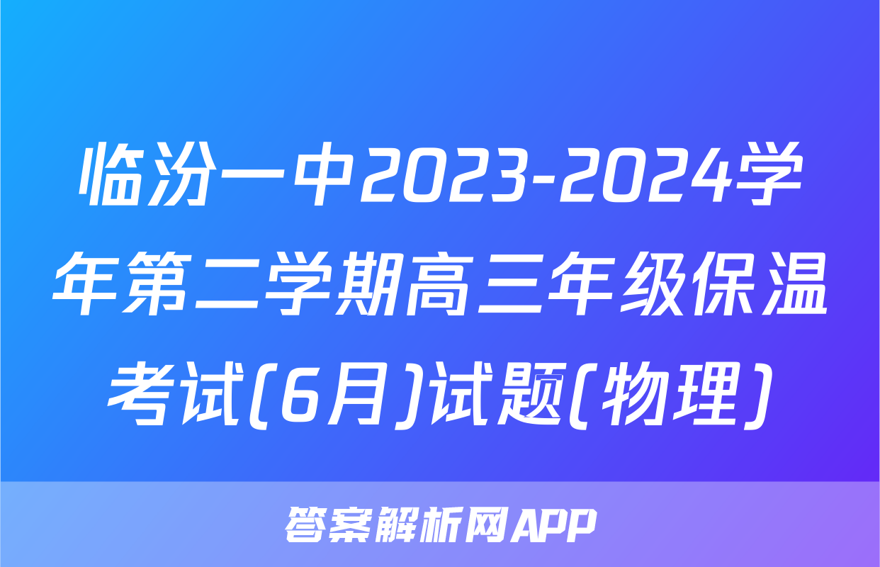 临汾一中2023-2024学年第二学期高三年级保温考试(6月)试题(物理)