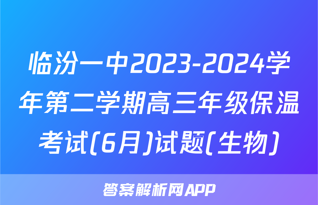 临汾一中2023-2024学年第二学期高三年级保温考试(6月)试题(生物)