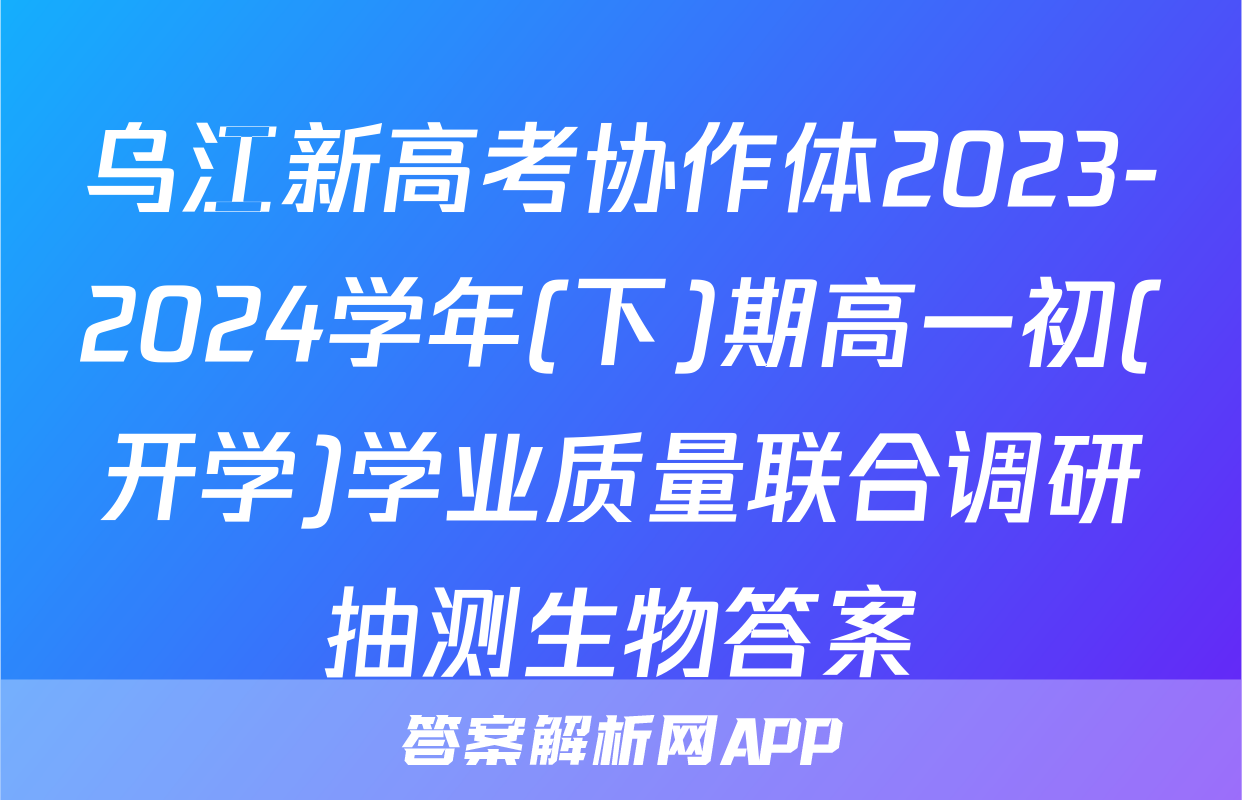 乌江新高考协作体2023-2024学年(下)期高一初(开学)学业质量联合调研抽测生物答案