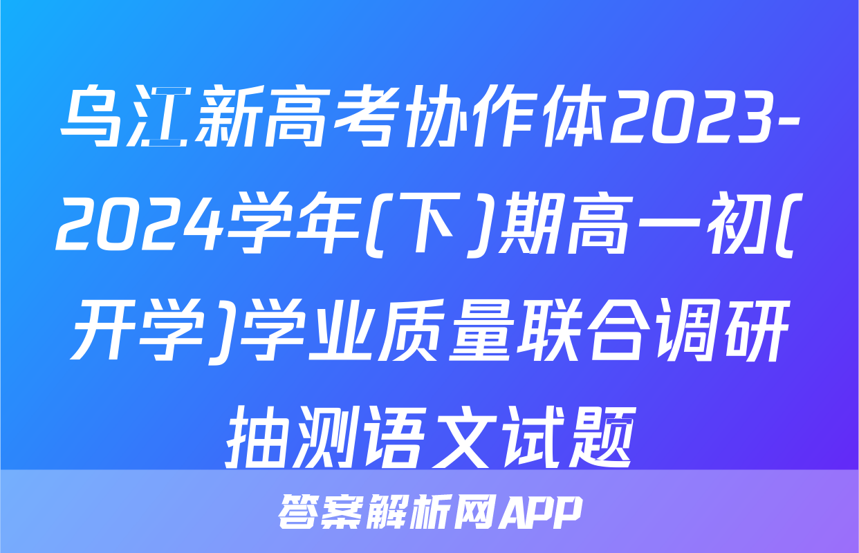 乌江新高考协作体2023-2024学年(下)期高一初(开学)学业质量联合调研抽测语文试题