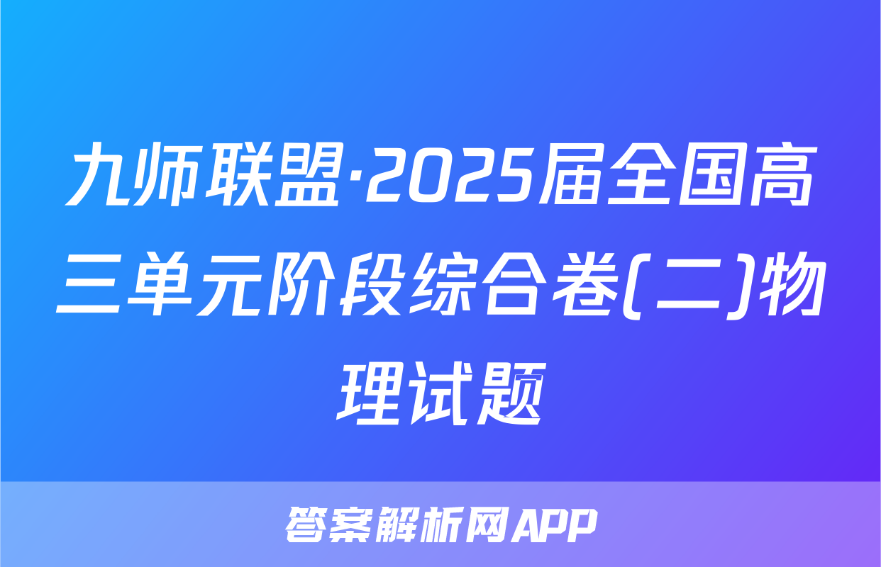 九师联盟·2025届全国高三单元阶段综合卷(二)物理试题