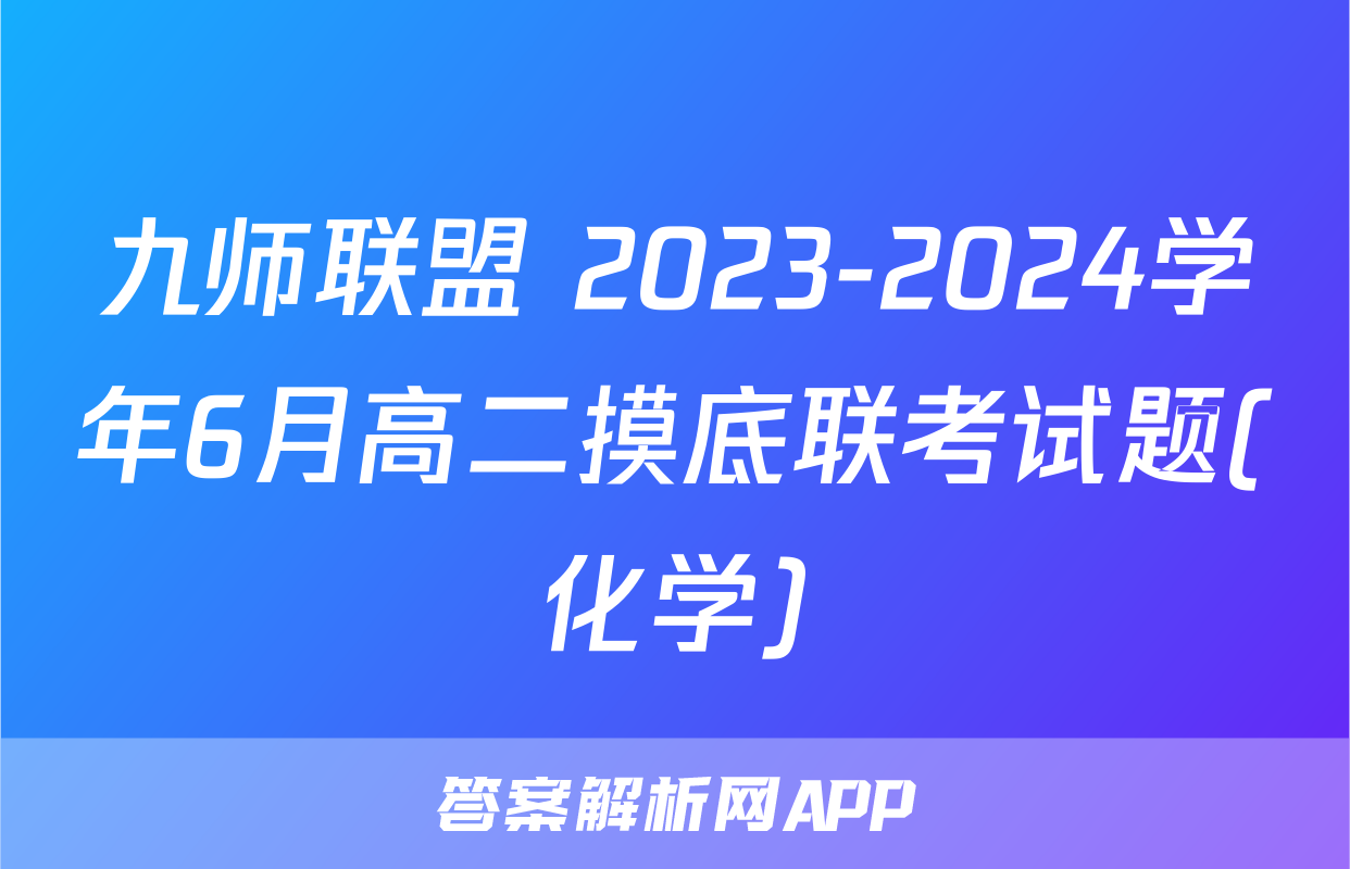 九师联盟 2023-2024学年6月高二摸底联考试题(化学)