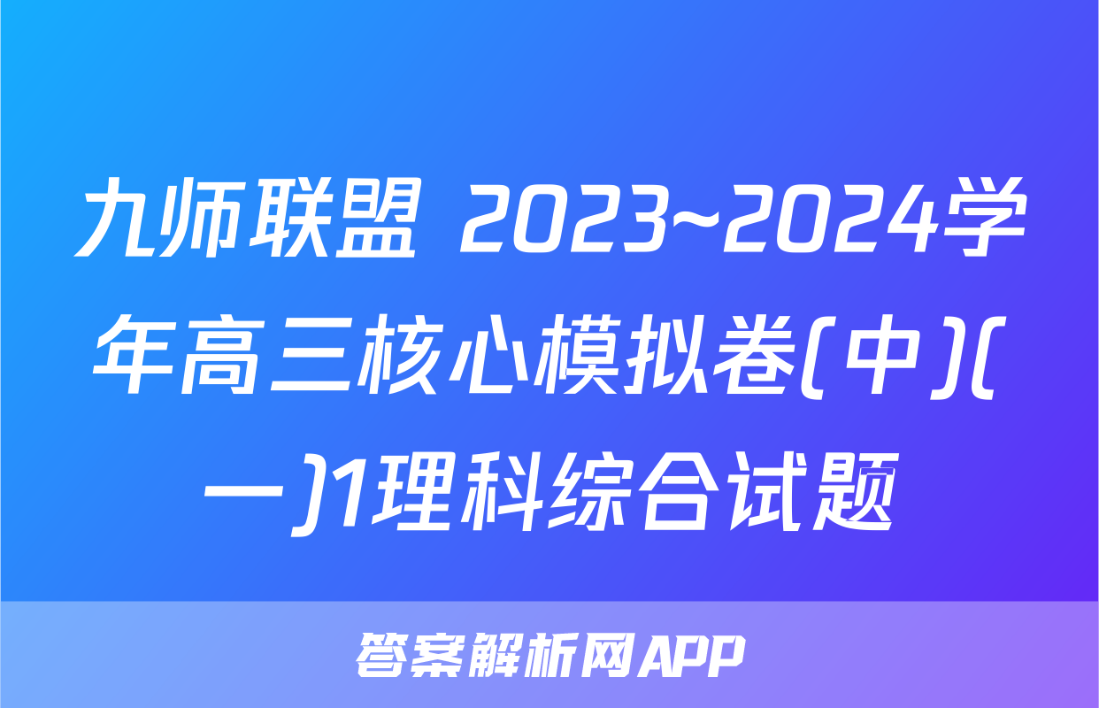 九师联盟 2023~2024学年高三核心模拟卷(中)(一)1理科综合试题