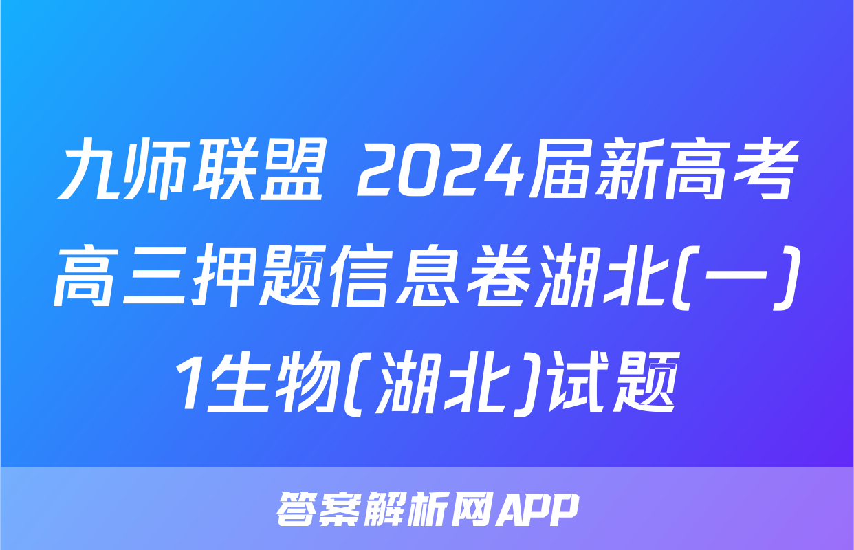 九师联盟 2024届新高考高三押题信息卷湖北(一)1生物(湖北)试题