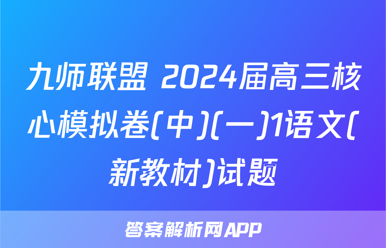 九师联盟 2024届高三核心模拟卷(中)(一)1语文(新教材)试题