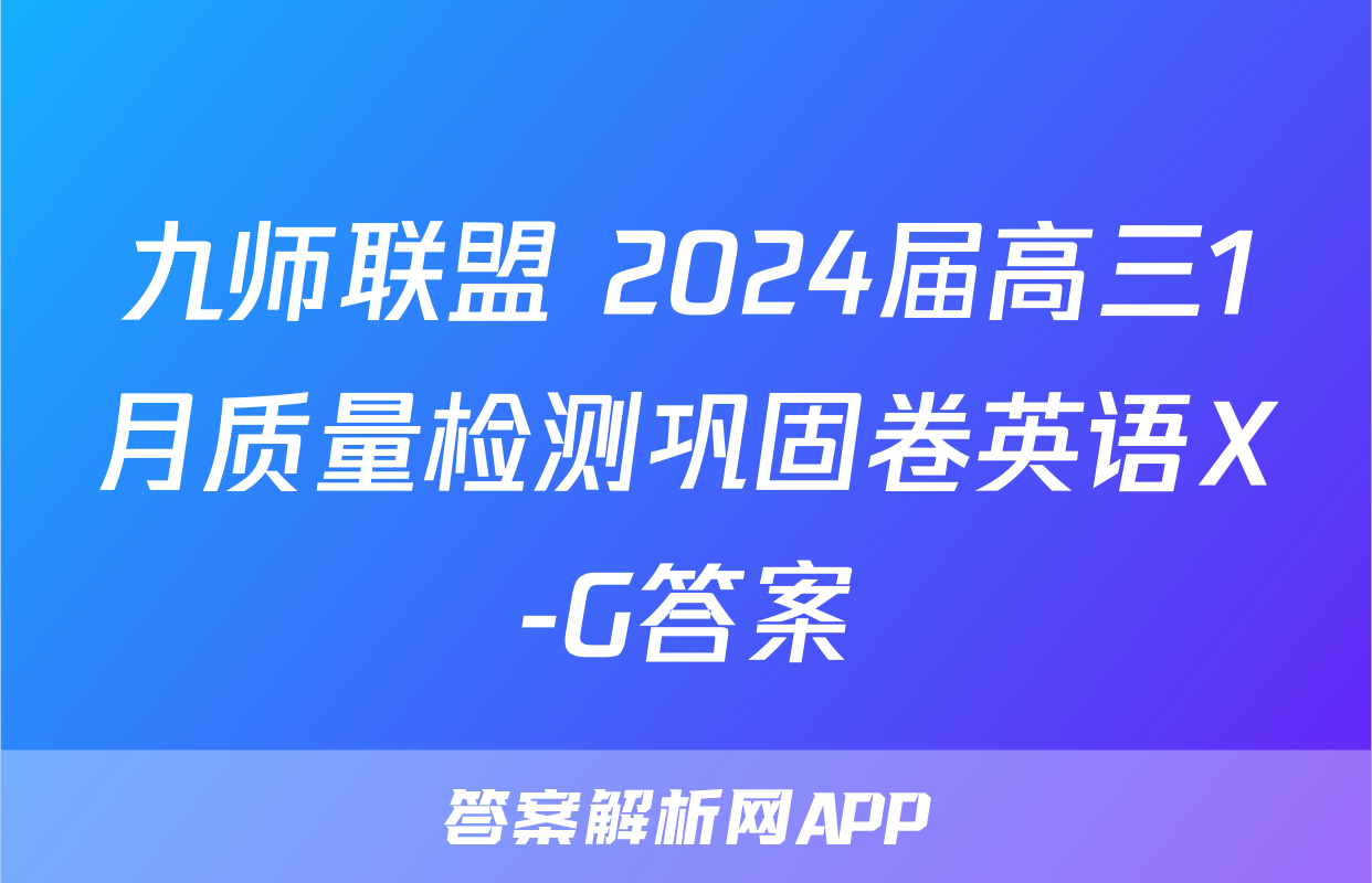 九师联盟 2024届高三1月质量检测巩固卷英语X-G答案