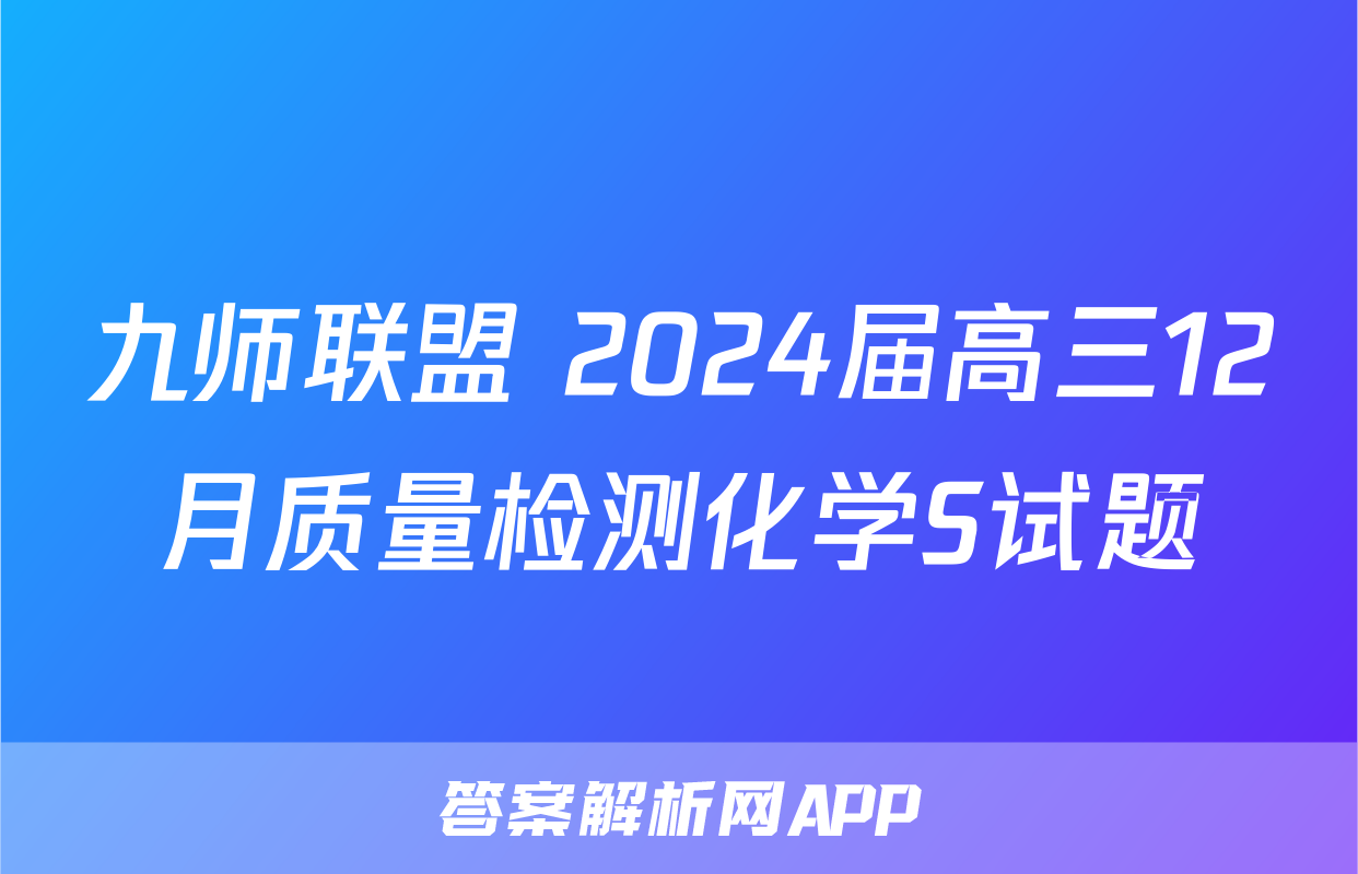 九师联盟 2024届高三12月质量检测化学S试题