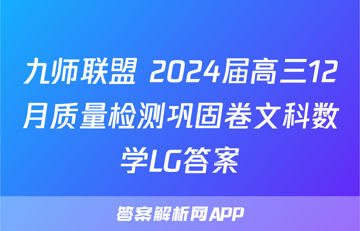 九师联盟 2024届高三12月质量检测巩固卷文科数学LG答案