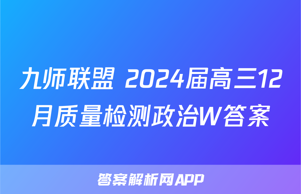 九师联盟 2024届高三12月质量检测政治W答案