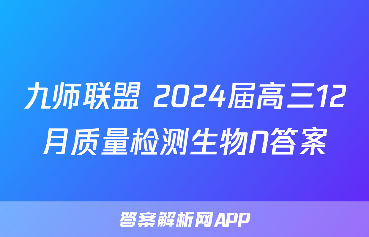 九师联盟 2024届高三12月质量检测生物N答案